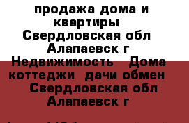 продажа дома и квартиры - Свердловская обл., Алапаевск г. Недвижимость » Дома, коттеджи, дачи обмен   . Свердловская обл.,Алапаевск г.